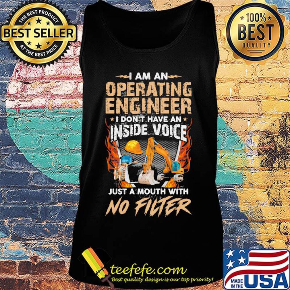 I am an operating engineer I don't have an inside voice just a mouth with no filter s Tank top I am an operating engineer I don't have an inside voice just a mouth with no filter s Tank top