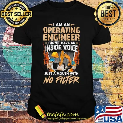 I am an operating engineer I don't have an inside voice just a mouth with no filter shirt