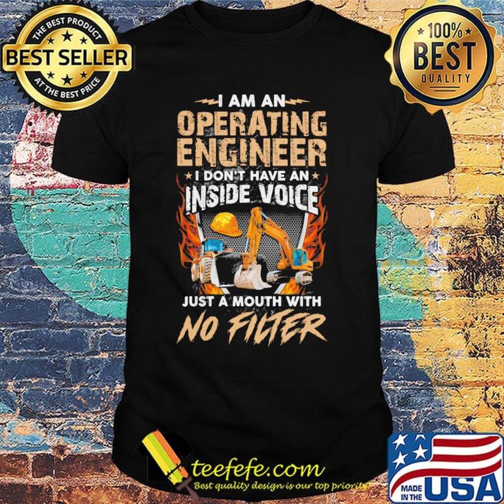 I am an operating engineer I don't have an inside voice just a mouth with no filter shirt I am an operating engineer I don't have an inside voice just a mouth with no filter shirt