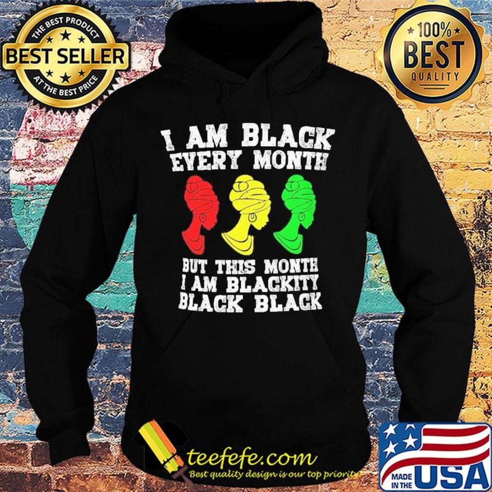 I am black every month but this month I am blackity black woman s Hoodie I am black every month but this month I am blackity black woman s Hoodie