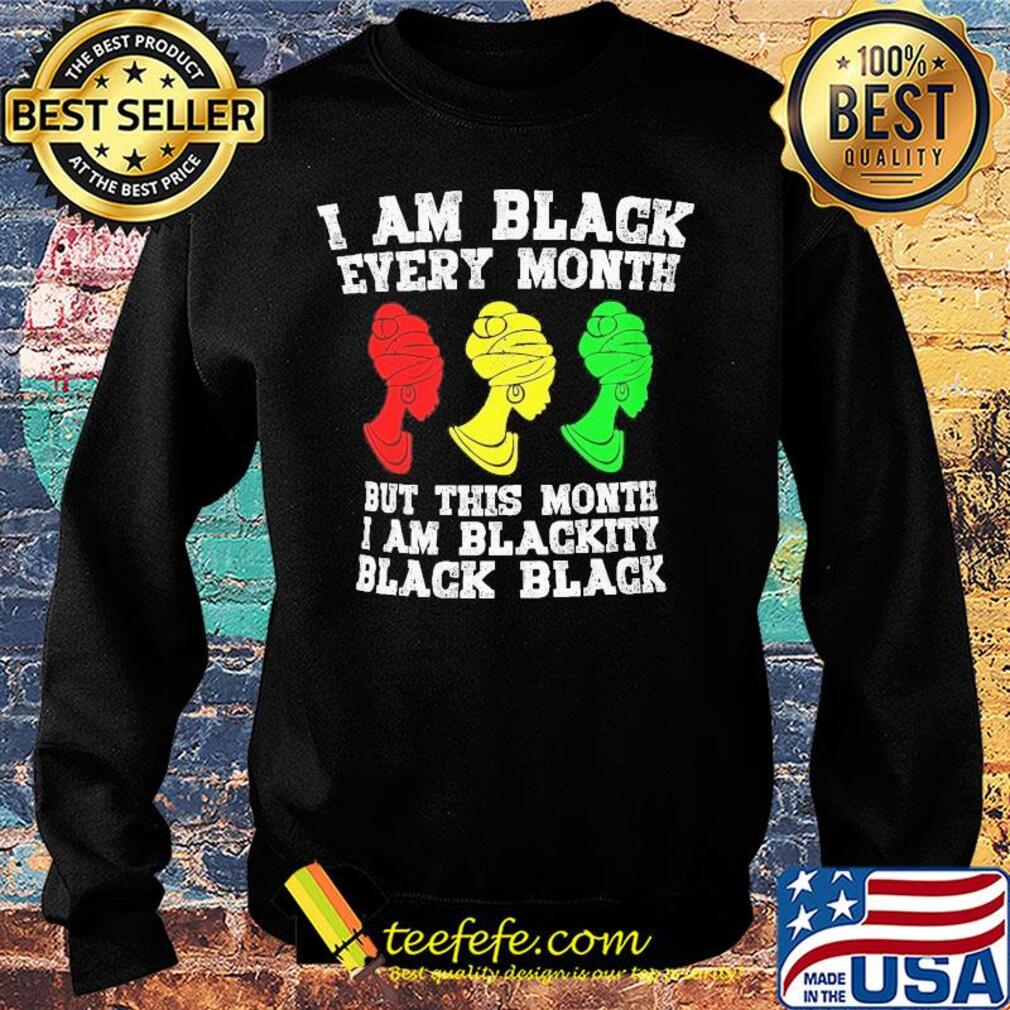 I am black every month but this month I am blackity black woman s Sweater I am black every month but this month I am blackity black woman s Sweater