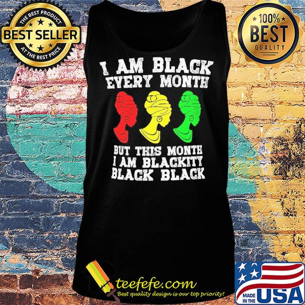 I am black every month but this month I am blackity black woman s Tank top I am black every month but this month I am blackity black woman s Tank top