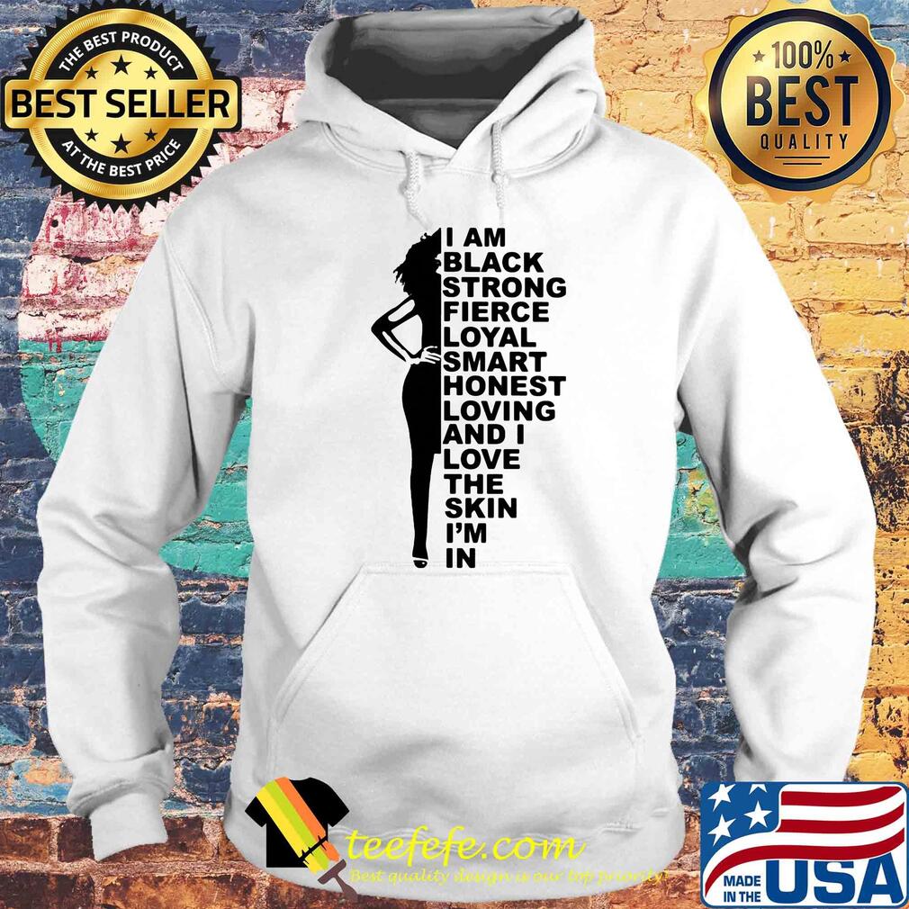 I am black strong fierce loyal smart honest loving and i love the skin i'm in s Hoodie I am black strong fierce loyal smart honest loving and i love the skin i'm in s Hoodie
