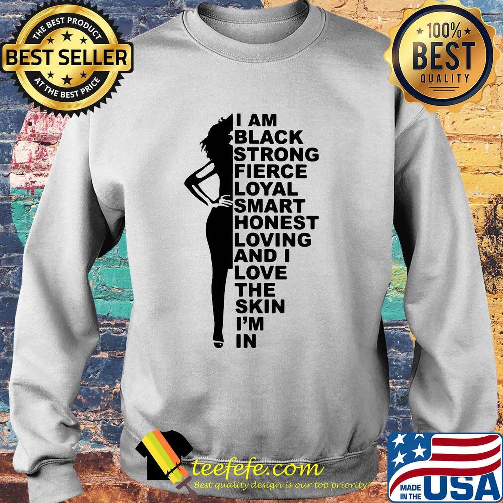 I am black strong fierce loyal smart honest loving and i love the skin i'm in s Sweater I am black strong fierce loyal smart honest loving and i love the skin i'm in s Sweater