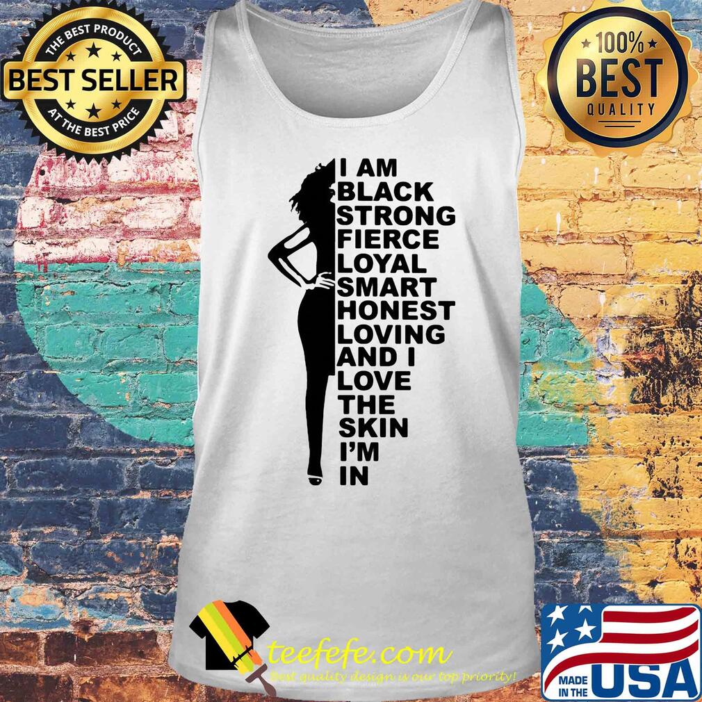I am black strong fierce loyal smart honest loving and i love the skin i'm in s Tank top I am black strong fierce loyal smart honest loving and i love the skin i'm in s Tank top