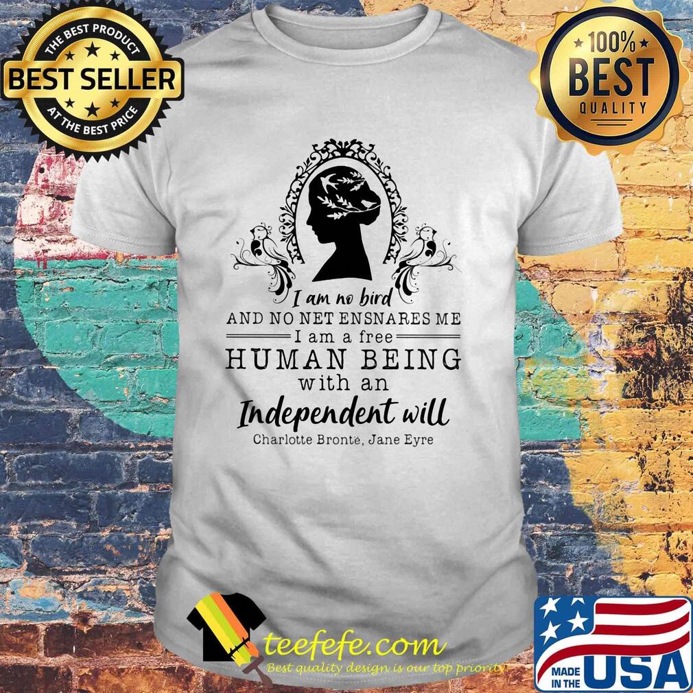 I am no bird and no net ensnares me i am a free human being with an independent will charlotte bronte jane eyre shirt
