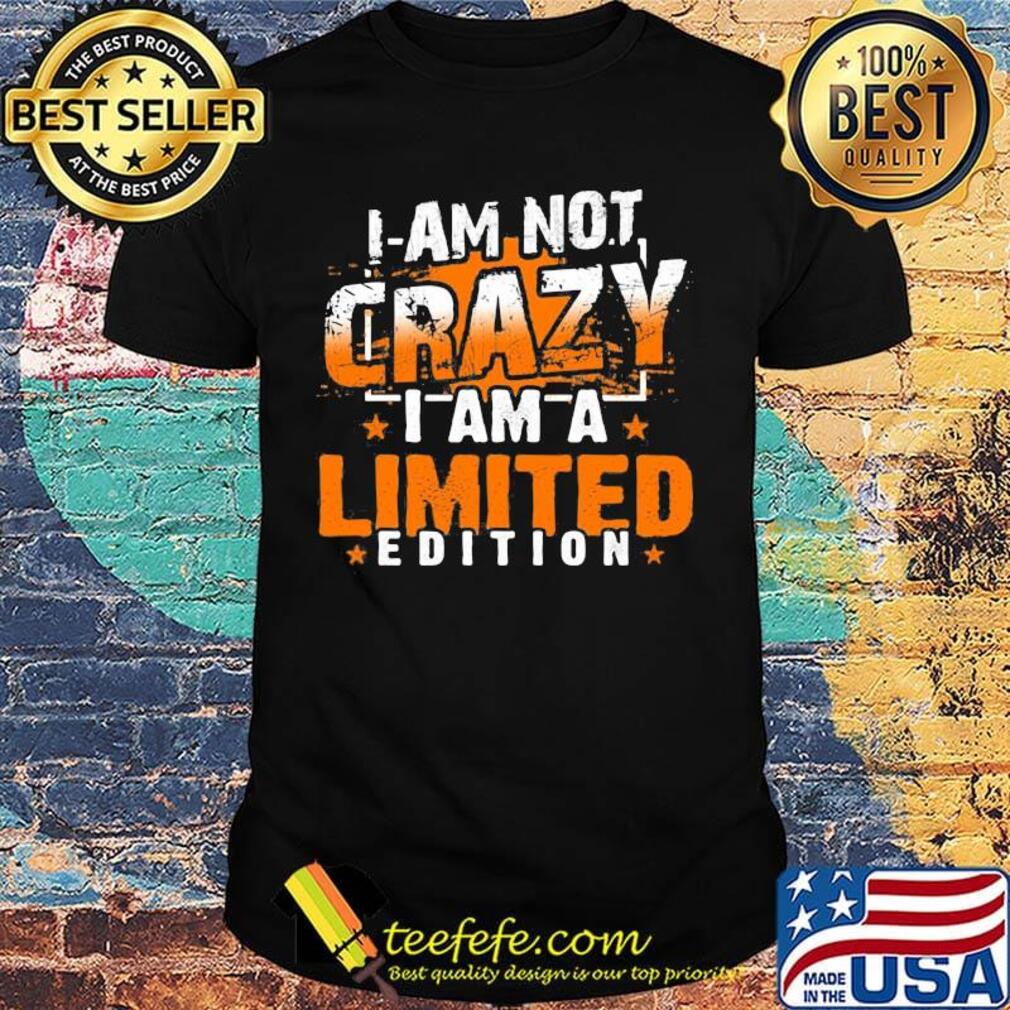 I am not crazy i am limited edition stars shirt