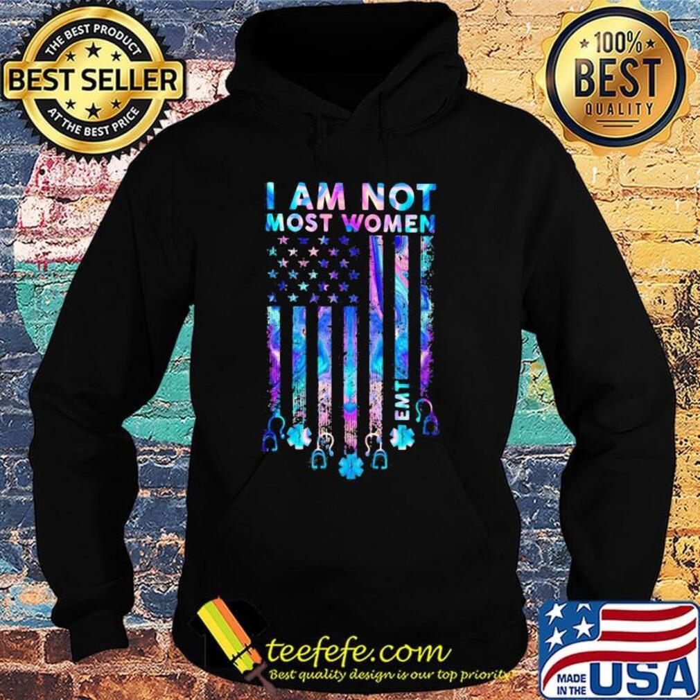I Am Not Most Women EMT Independence Day Shirt Hoodie I Am Not Most Women EMT Independence Day Shirt Hoodie
