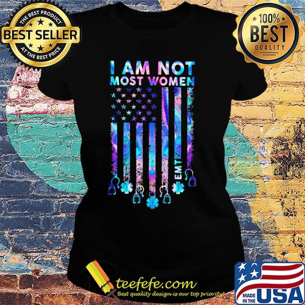 I Am Not Most Women EMT Independence Day Shirt Ladies tee I Am Not Most Women EMT Independence Day Shirt Ladies tee