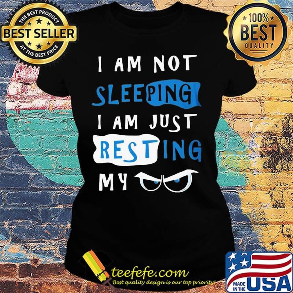 I Am Not Sleeping I Am Just Resting My Eyes Shirt Ladies tee I Am Not Sleeping I Am Just Resting My Eyes Shirt Ladies tee