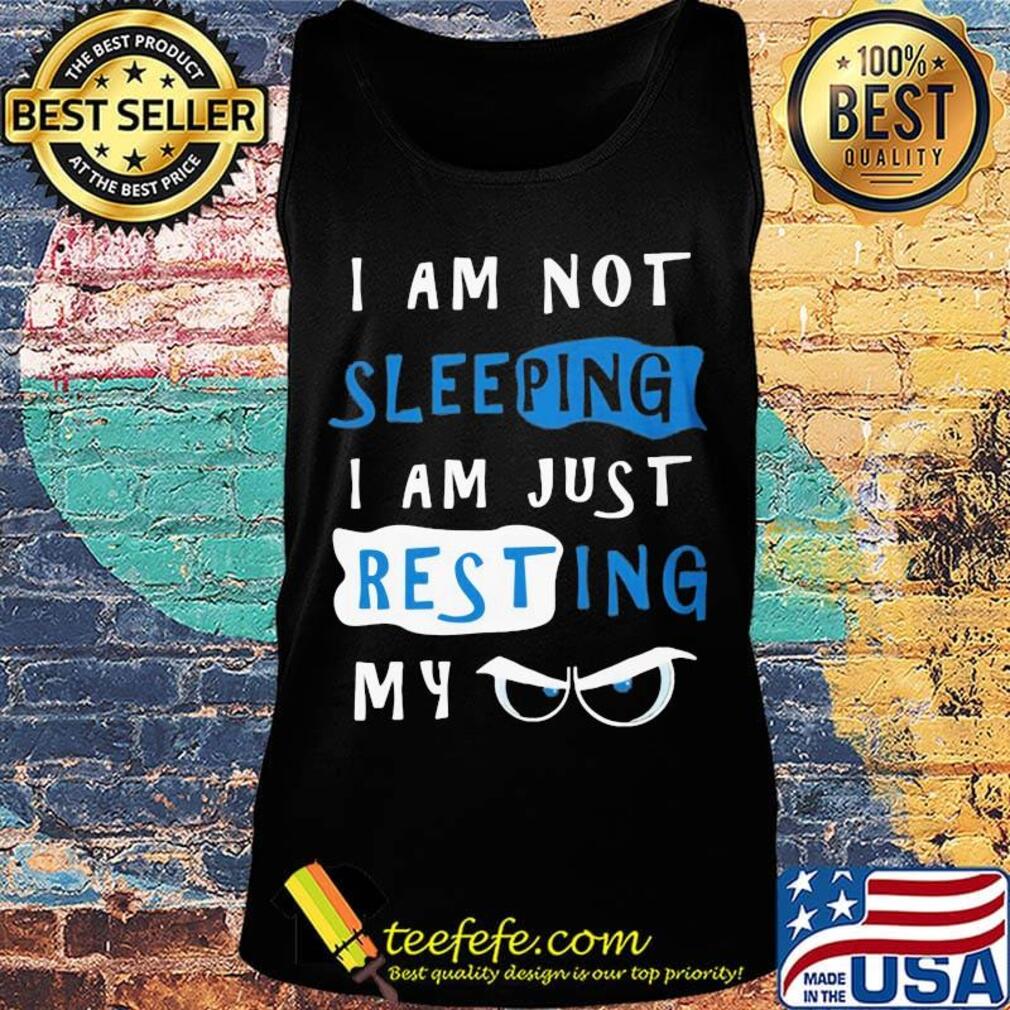 I Am Not Sleeping I Am Just Resting My Eyes Shirt Tank top I Am Not Sleeping I Am Just Resting My Eyes Shirt Tank top