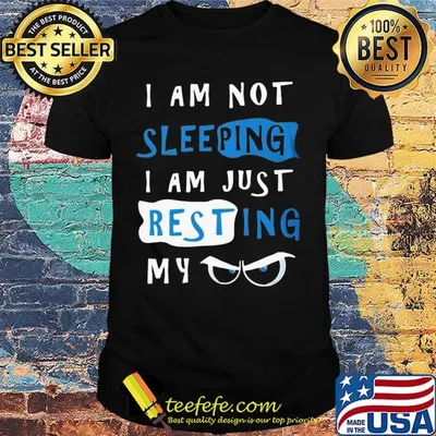 I Am Not Sleeping I Am Just Resting My Eyes Shirt