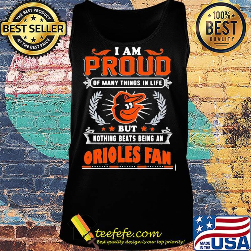 I am proud of many things in life but nothing beats being a baltimore orioles fan s Tank top I am proud of many things in life but nothing beats being a baltimore orioles fan s Tank top