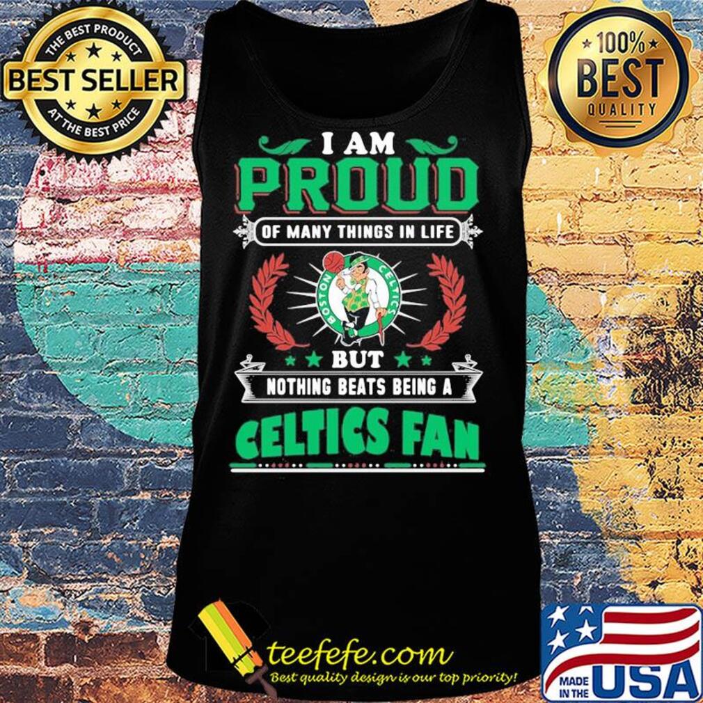 I am proud of many things in life but nothing beats being a boston celtics fan s Tank top I am proud of many things in life but nothing beats being a boston celtics fan s Tank top
