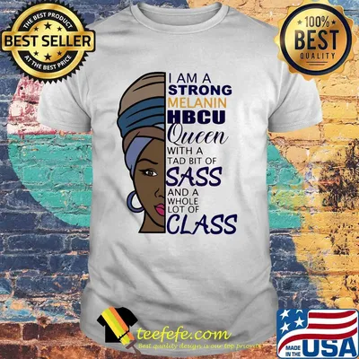 I am strong melanin hbcu queen with a tad bit of sass and a whole lot of class shirt