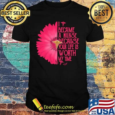 I BECAM A NURSE BECAUSE YOUR LIFE IS WORTH MY TIME FLOWER SHIRT
