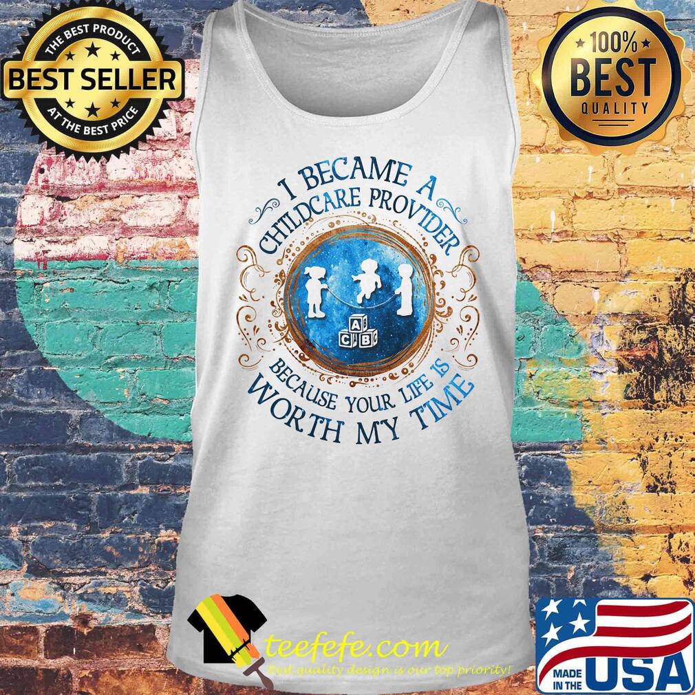 I Became A Childcare Provider Because Your Life Is Worth My Time s Tank top I Became A Childcare Provider Because Your Life Is Worth My Time s Tank top