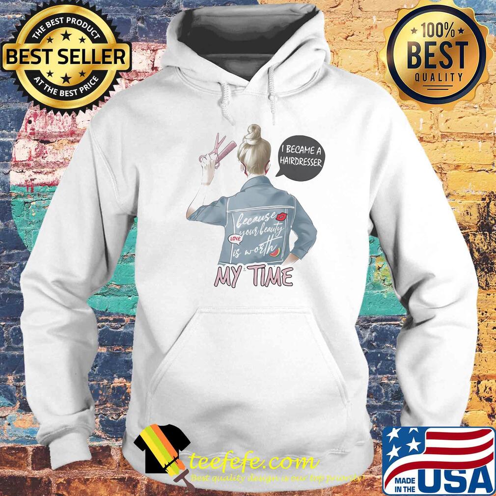 I became a hairdresser because your beauty is worth my time s Hoodie I became a hairdresser because your beauty is worth my time s Hoodie