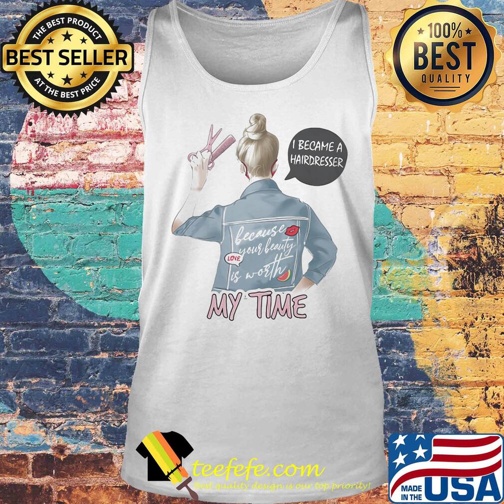 I became a hairdresser because your beauty is worth my time s Tank top I became a hairdresser because your beauty is worth my time s Tank top