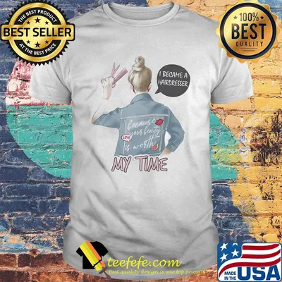 I became a hairdresser because your beauty is worth my time shirt