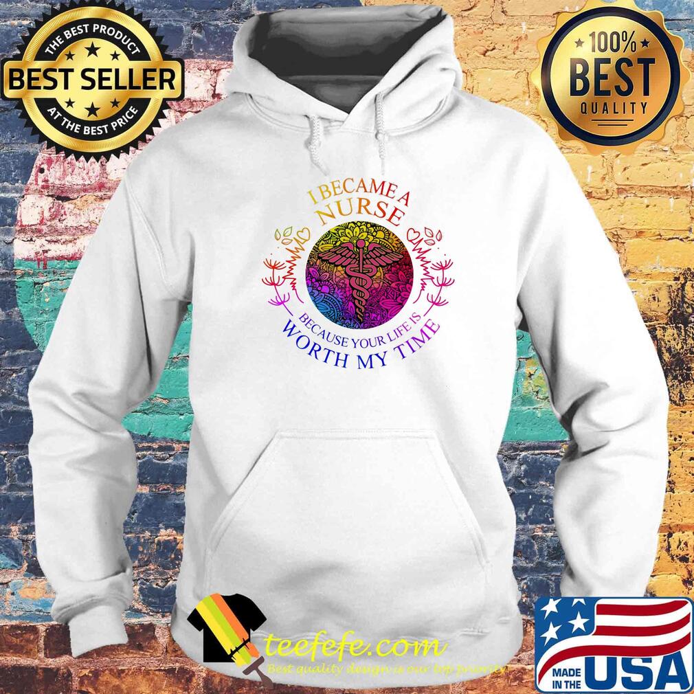 I became nurse because your life is worth my time s Hoodie I became nurse because your life is worth my time s Hoodie