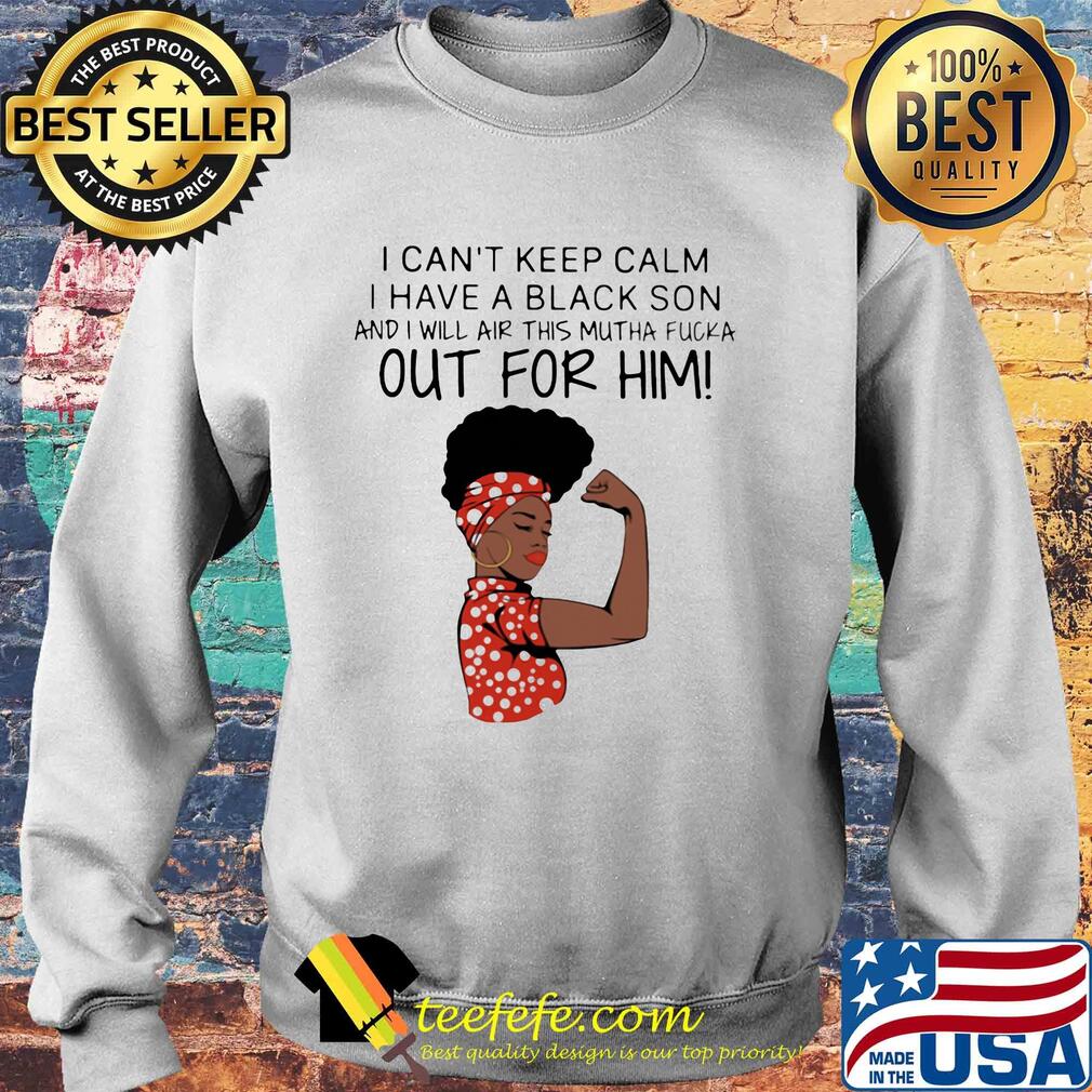 I can't keep calm I have a black son and I will air this mutha fucka out for him s Sweater I can't keep calm I have a black son and I will air this mutha fucka out for him s Sweater