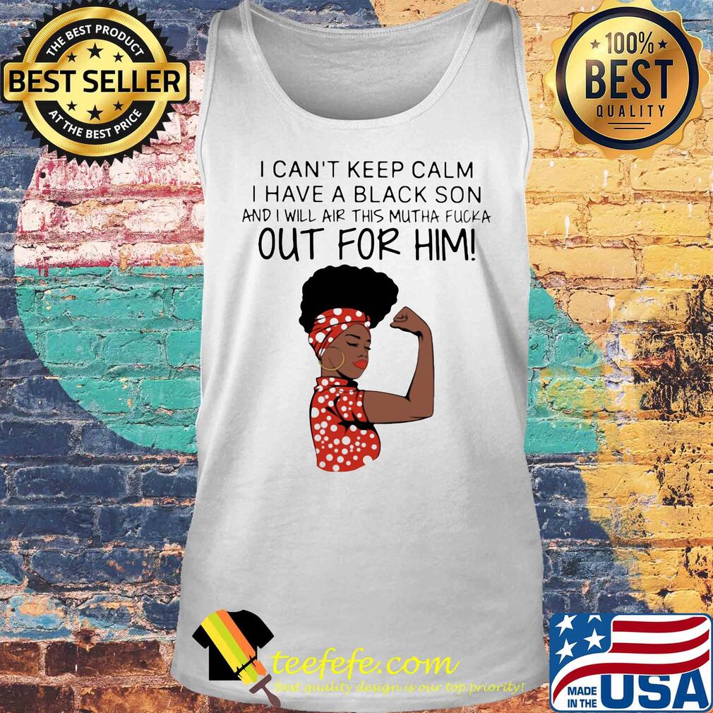 I can't keep calm I have a black son and I will air this mutha fucka out for him s Tank top I can't keep calm I have a black son and I will air this mutha fucka out for him s Tank top