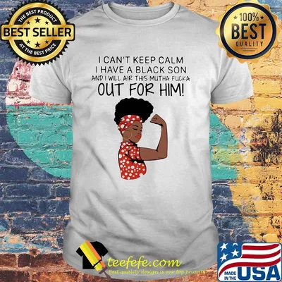 I can't keep calm I have a black son and I will air this mutha fucka out for him shirt
