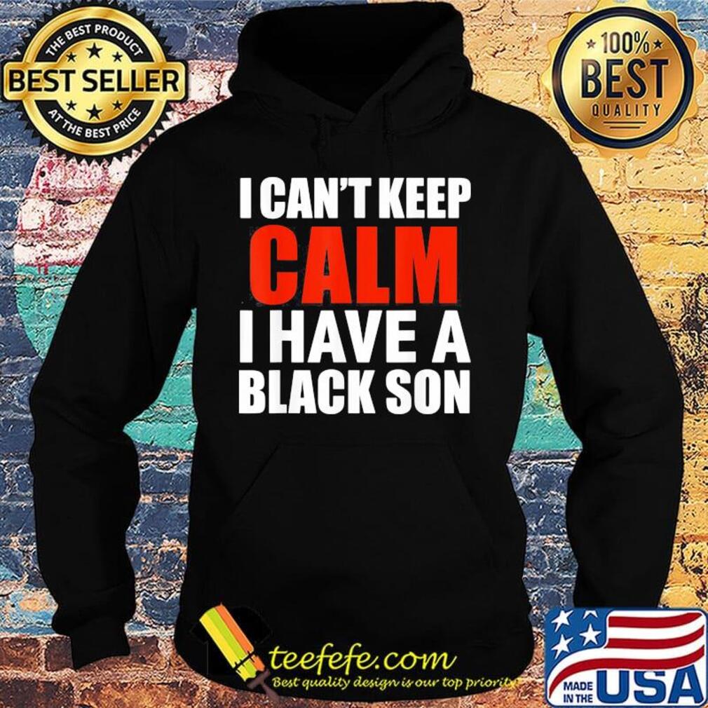 I can't keep calm I have a black son s Hoodie I can't keep calm I have a black son s Hoodie