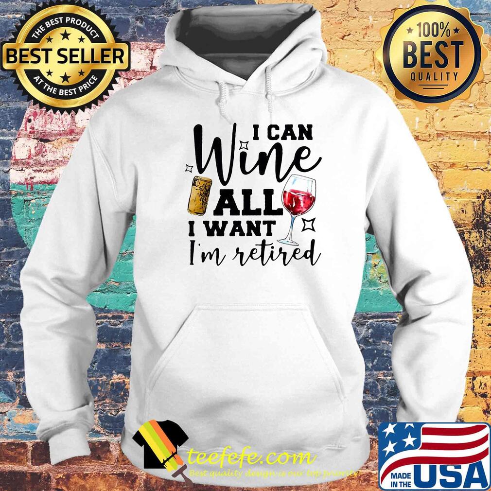 I Can Wine All I Want I'm Retired Red Shirt Hoodie I Can Wine All I Want I'm Retired Red Shirt Hoodie