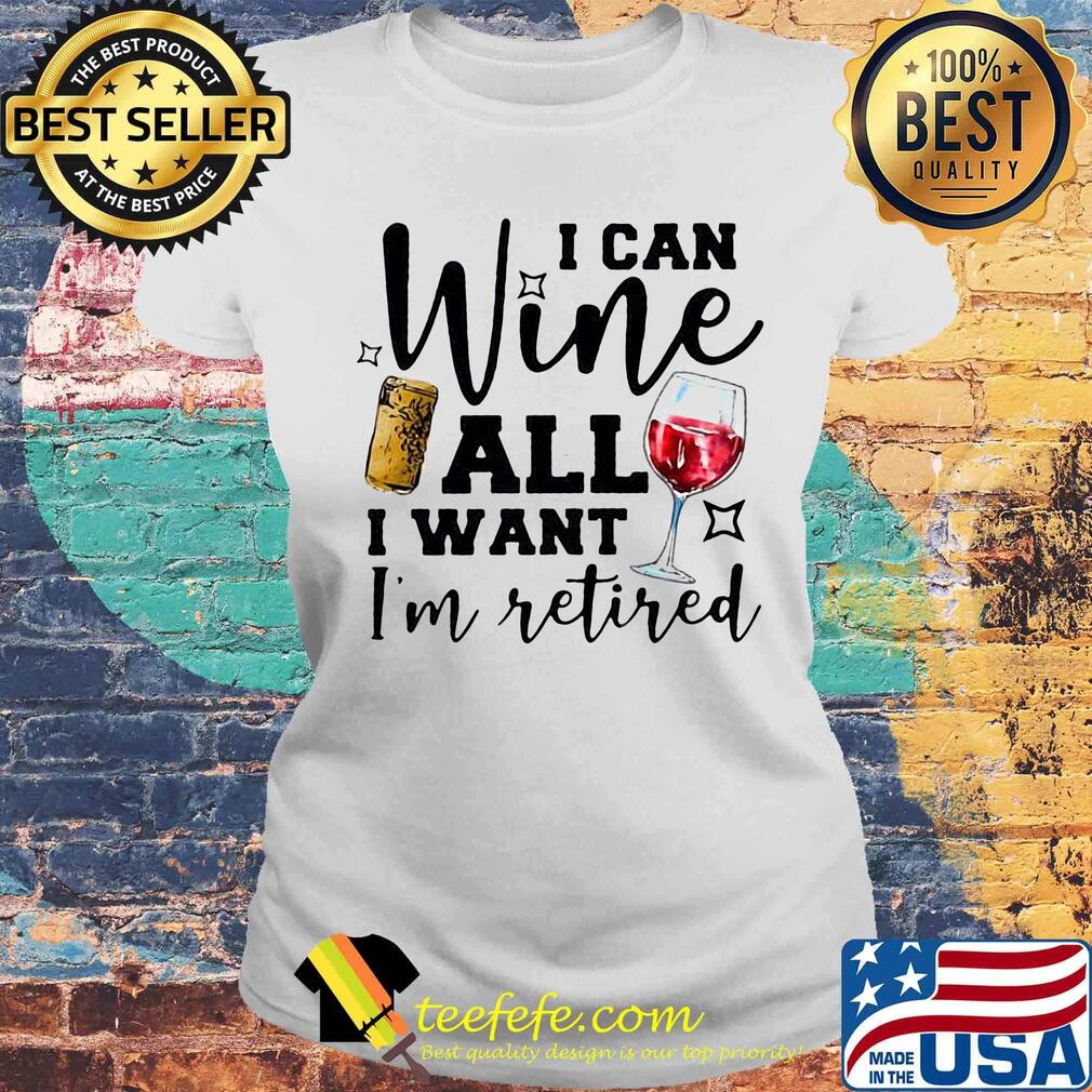 I Can Wine All I Want I'm Retired Red Shirt Laides tee I Can Wine All I Want I'm Retired Red Shirt Laides tee