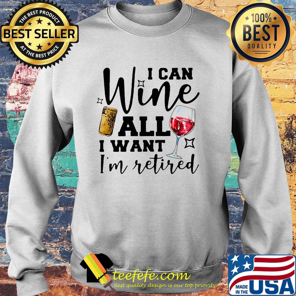 I Can Wine All I Want I'm Retired Red Shirt Sweater I Can Wine All I Want I'm Retired Red Shirt Sweater