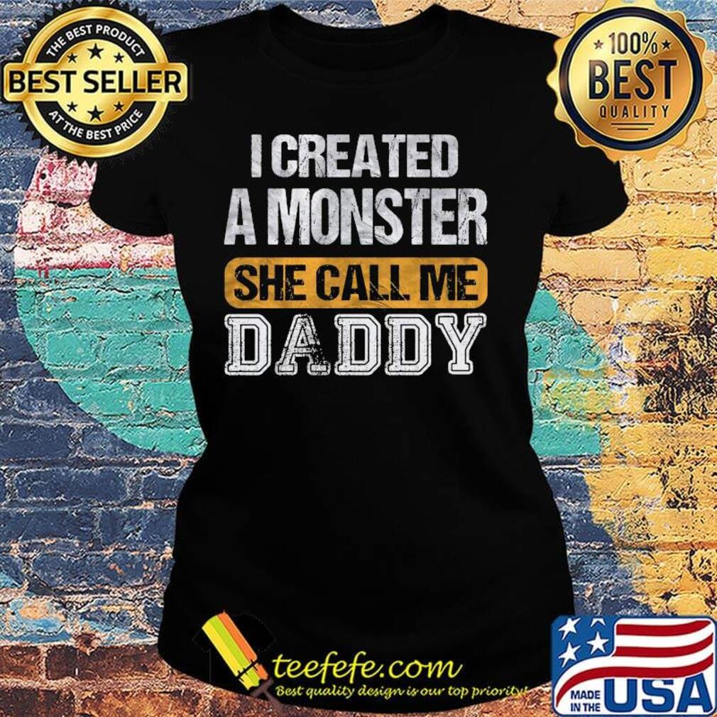 I created a monster she call me daddy s Ladies tee I created a monster she call me daddy s Ladies tee
