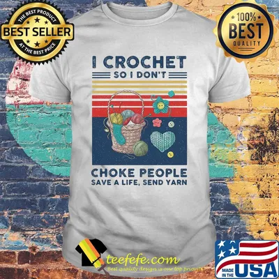 I crochet so I don't choke people save a life send yarn vintage shirt