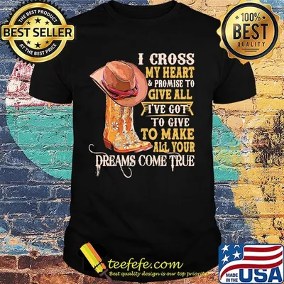 I cross my heart promise to give all I've got to give to make all your dreams come true shirt