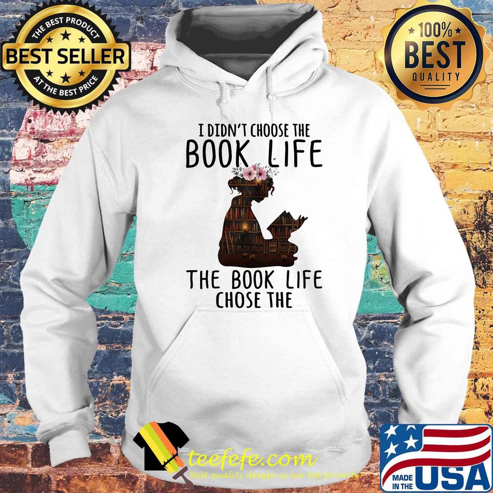I Didn't Choose The Book Life The Book Life Chose The Girl Flower Bookcase Shirt Hoodie I Didn't Choose The Book Life The Book Life Chose The Girl Flower Bookcase Shirt Hoodie
