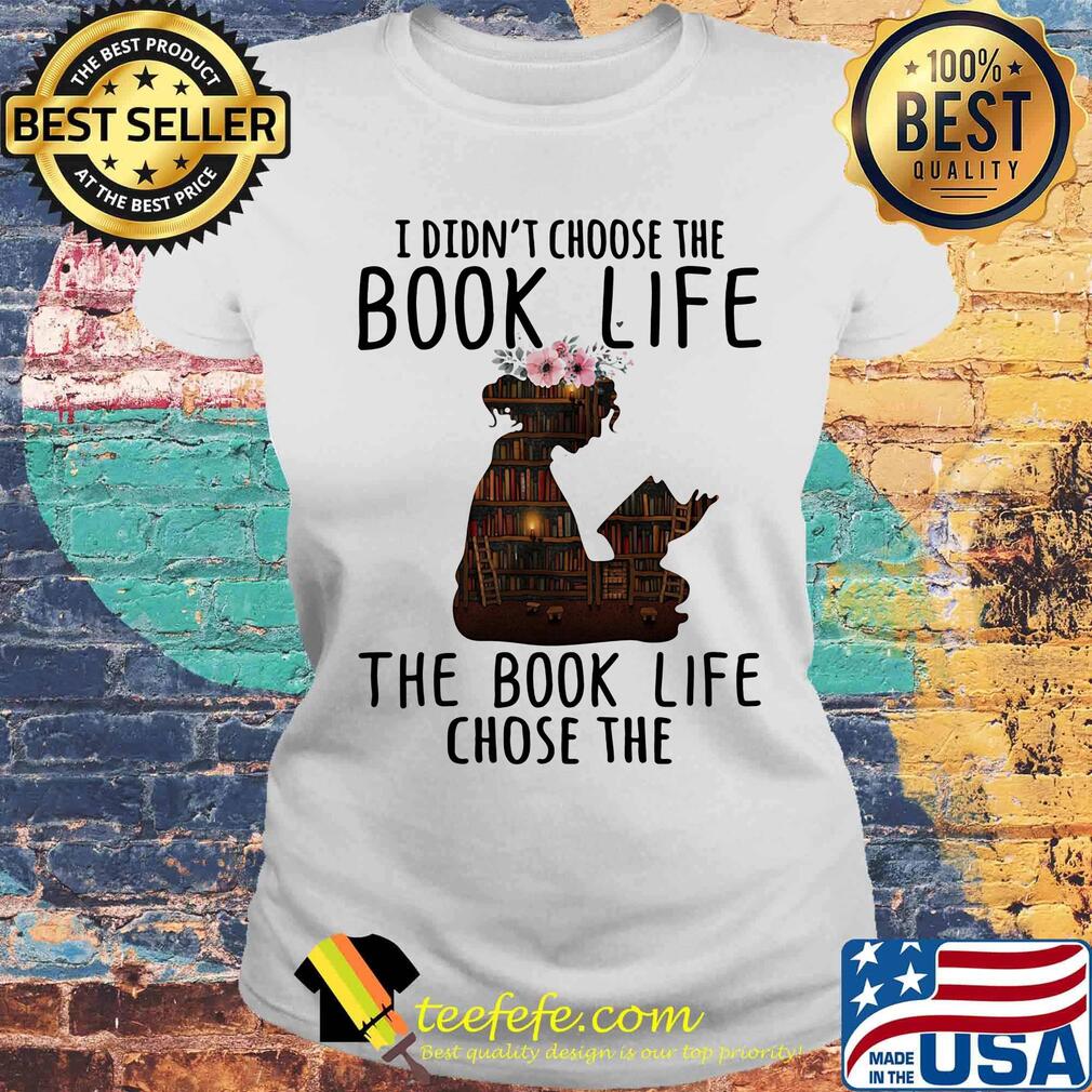 I Didn't Choose The Book Life The Book Life Chose The Girl Flower Bookcase Shirt Laides tee I Didn't Choose The Book Life The Book Life Chose The Girl Flower Bookcase Shirt Laides tee