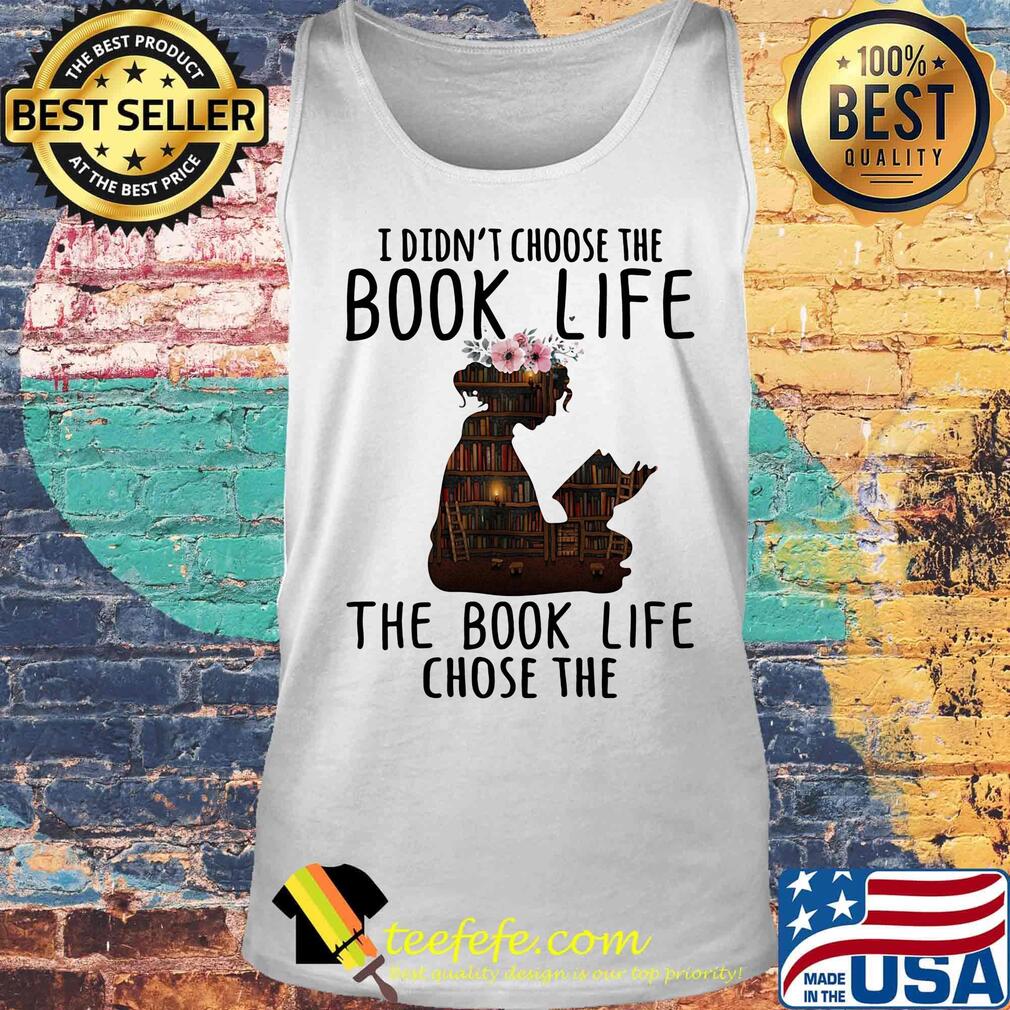 I Didn't Choose The Book Life The Book Life Chose The Girl Flower Bookcase Shirt Tank top I Didn't Choose The Book Life The Book Life Chose The Girl Flower Bookcase Shirt Tank top