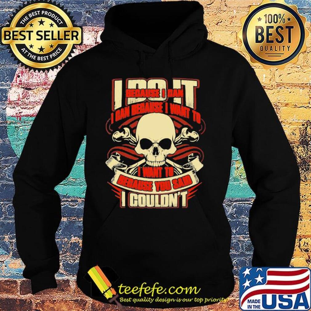 I Do It Because I Can Because I Want To I Want To Because You Said I Couldn't Skullcap Shirt Hoodie I Do It Because I Can Because I Want To I Want To Because You Said I Couldn't Skullcap Shirt Hoodie