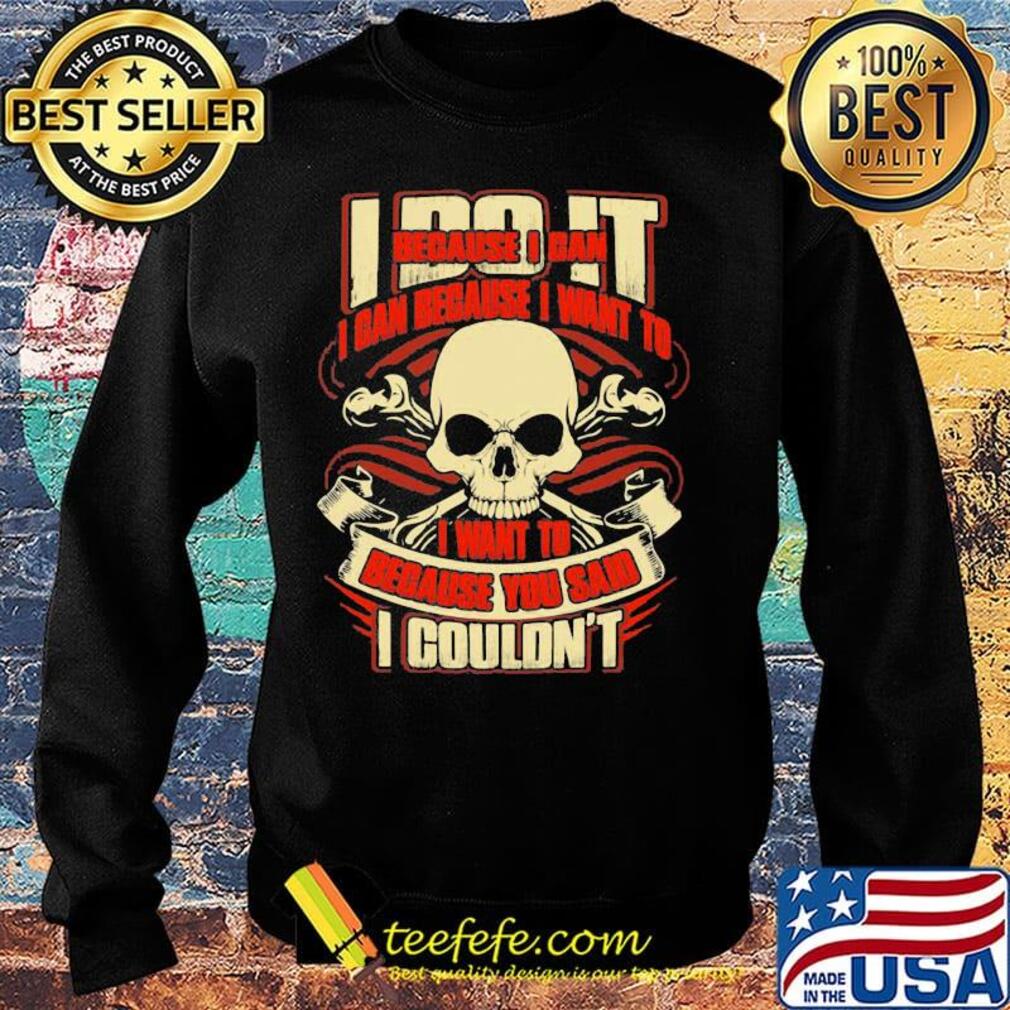 I Do It Because I Can Because I Want To I Want To Because You Said I Couldn't Skullcap Shirt Sweater I Do It Because I Can Because I Want To I Want To Because You Said I Couldn't Skullcap Shirt Sweater