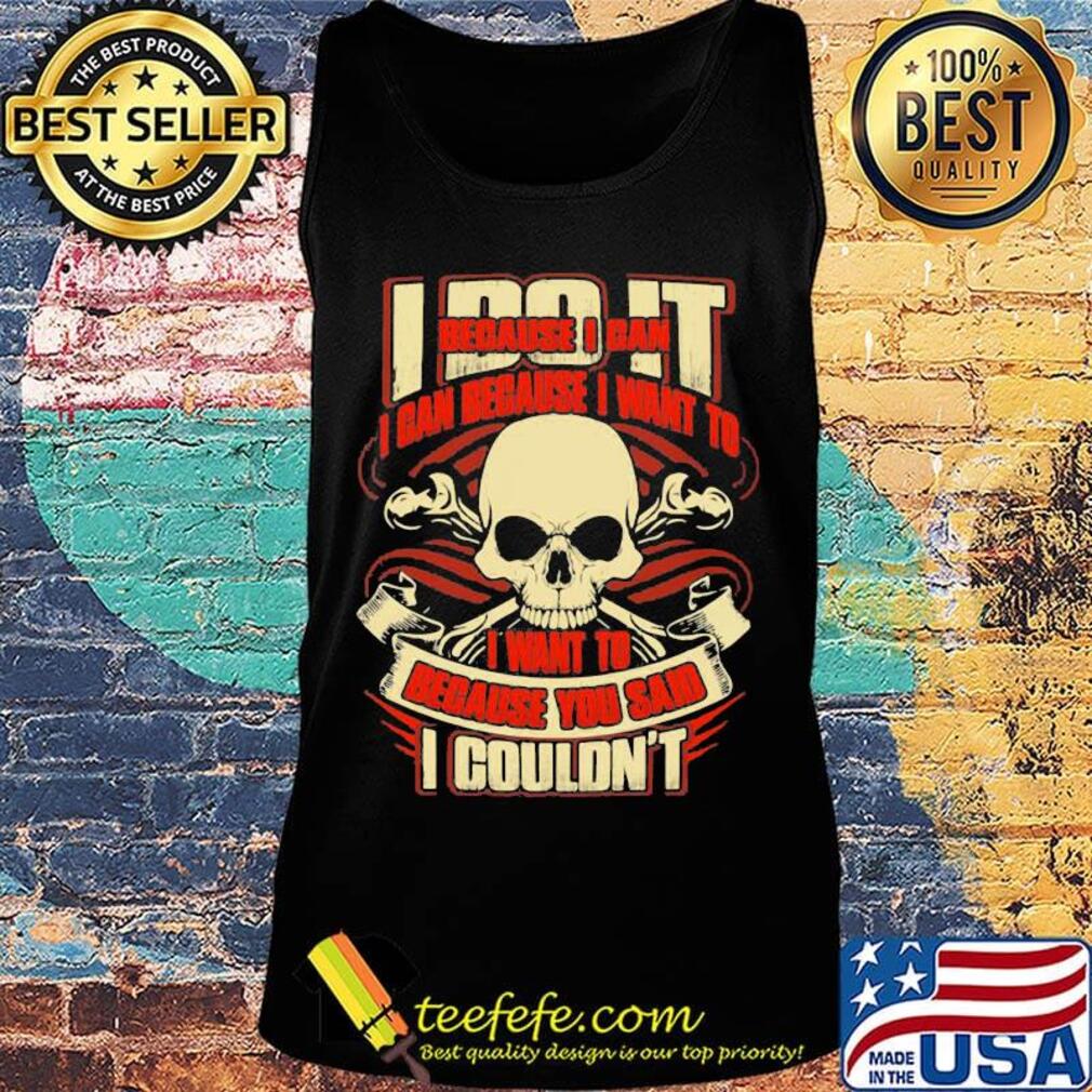 I Do It Because I Can Because I Want To I Want To Because You Said I Couldn't Skullcap Shirt Tank top I Do It Because I Can Because I Want To I Want To Because You Said I Couldn't Skullcap Shirt Tank top