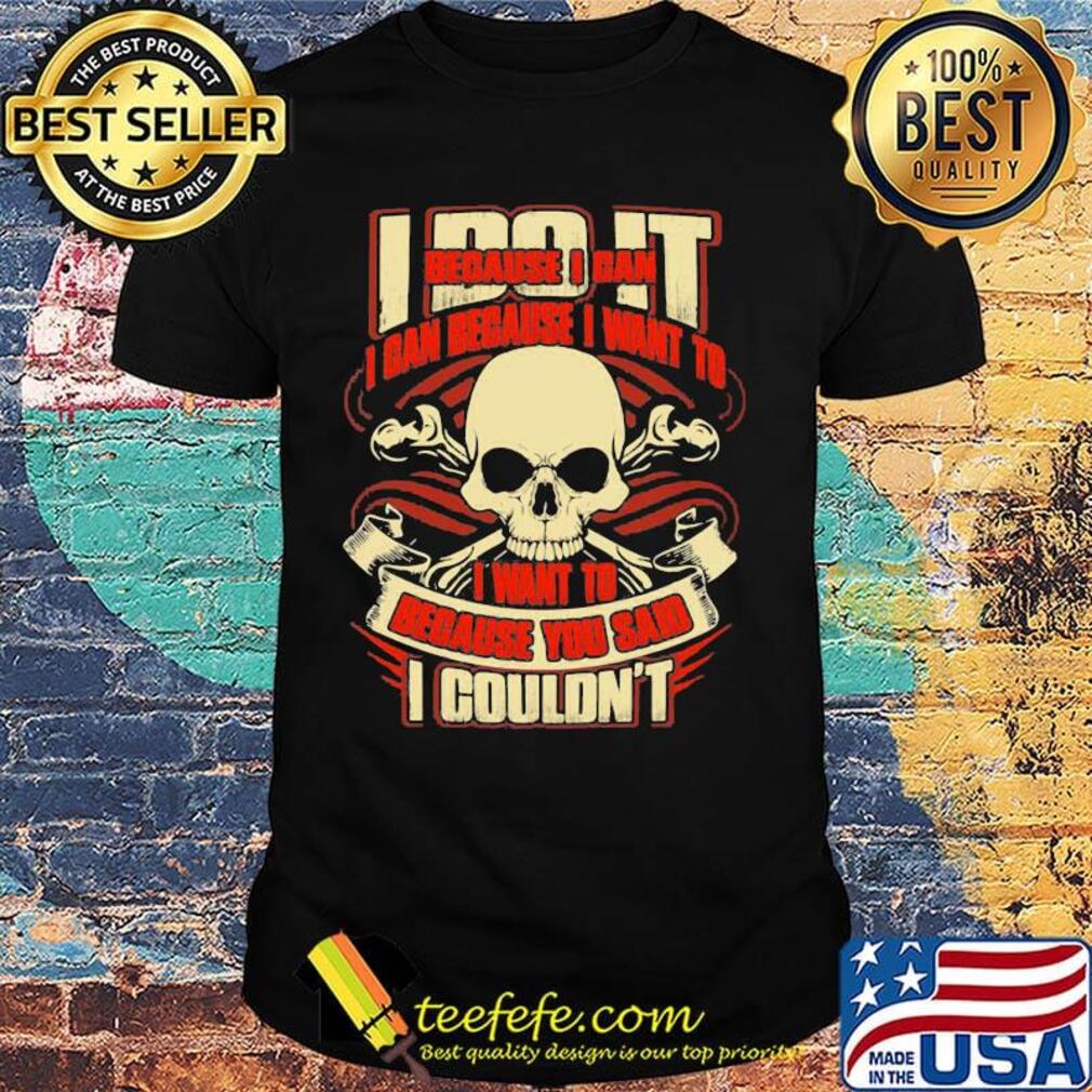 I Do It Because I Can Because I Want To I Want To Because You Said I Couldn't Skullcap Shirt