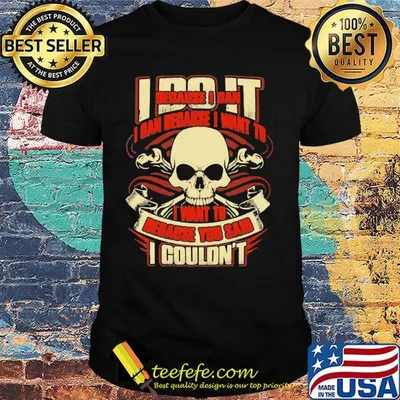 I Do It Because I Can Because I Want To I Want To Because You Said I Couldn't Skullcap Shirt