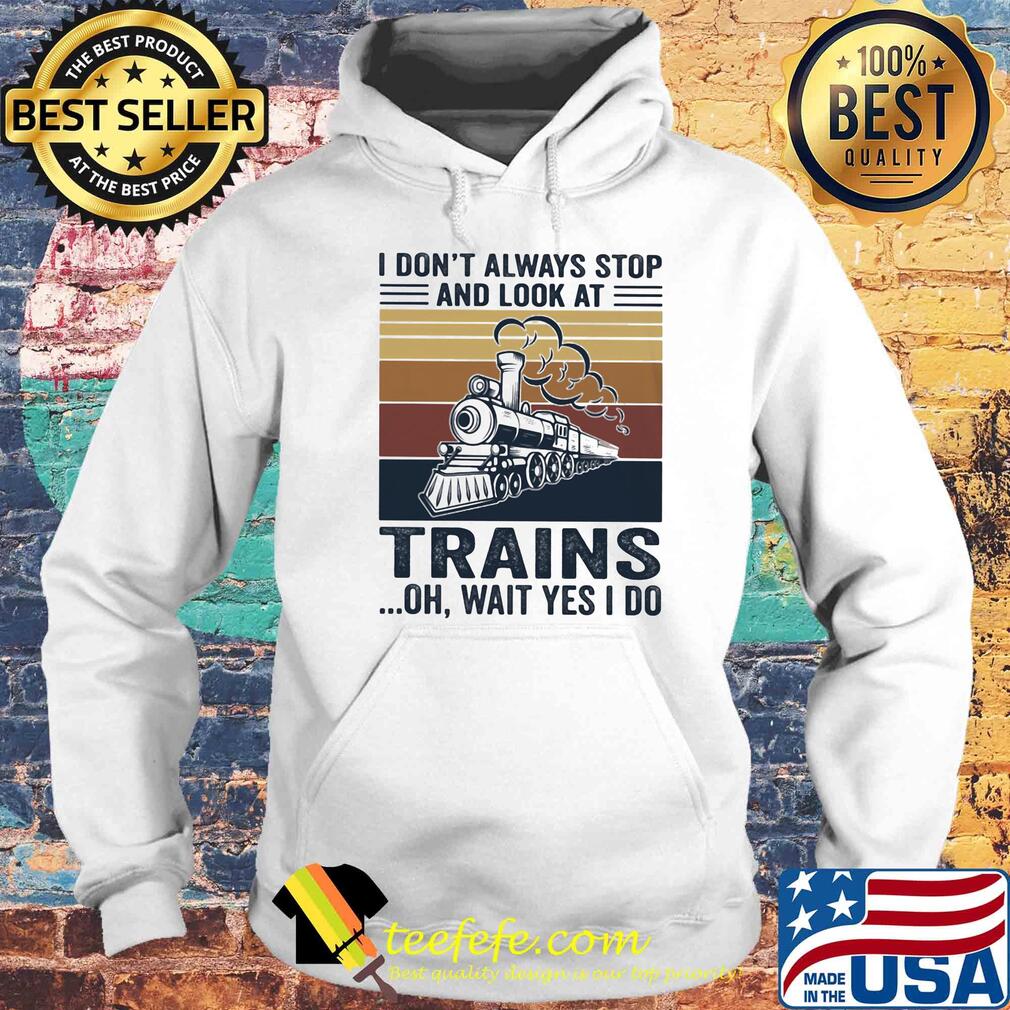 I don't always stop and look at trains oh wait yes I do vintage s Hoodie I don't always stop and look at trains oh wait yes I do vintage s Hoodie