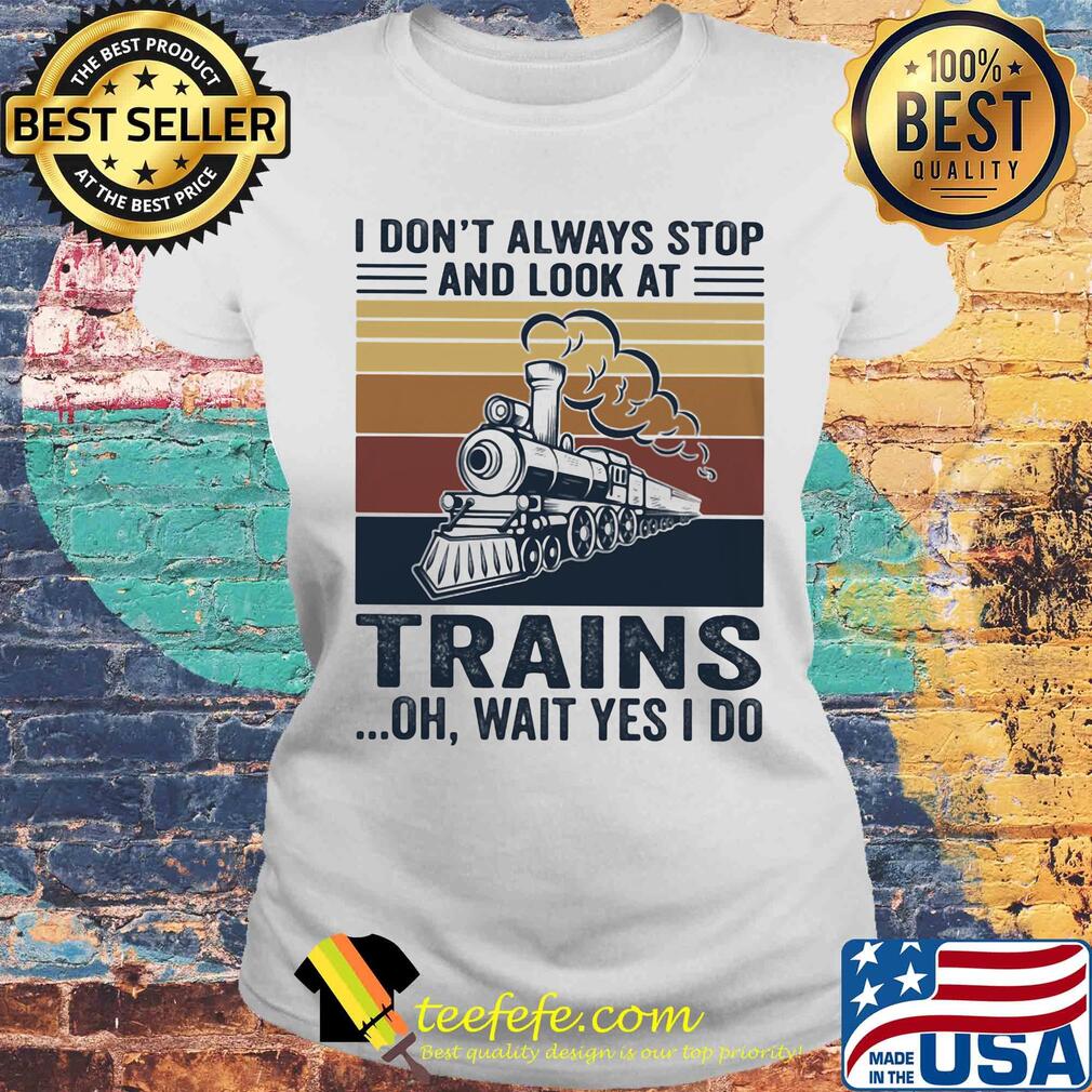 I don't always stop and look at trains oh wait yes I do vintage s Laides tee I don't always stop and look at trains oh wait yes I do vintage s Laides tee