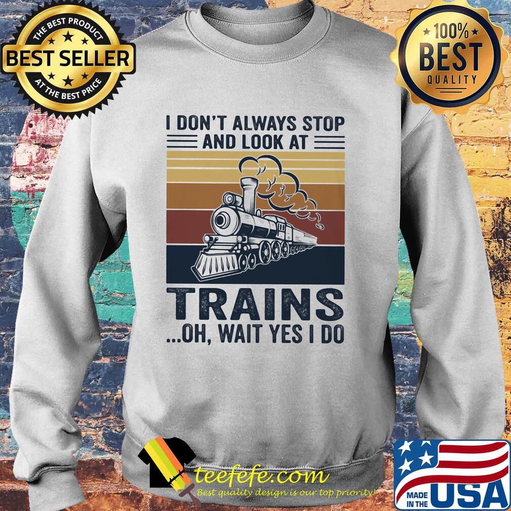 I don't always stop and look at trains oh wait yes I do vintage s Sweater I don't always stop and look at trains oh wait yes I do vintage s Sweater