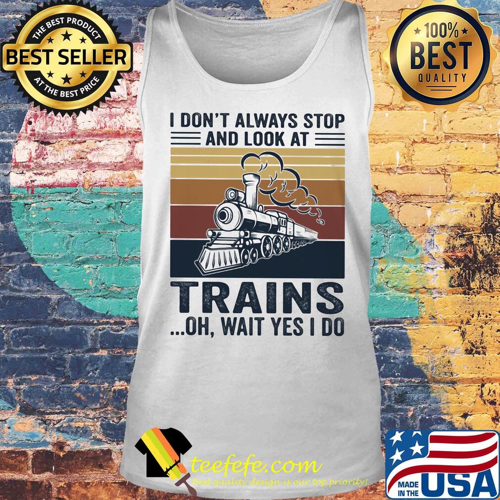 I don't always stop and look at trains oh wait yes I do vintage s Tank top I don't always stop and look at trains oh wait yes I do vintage s Tank top