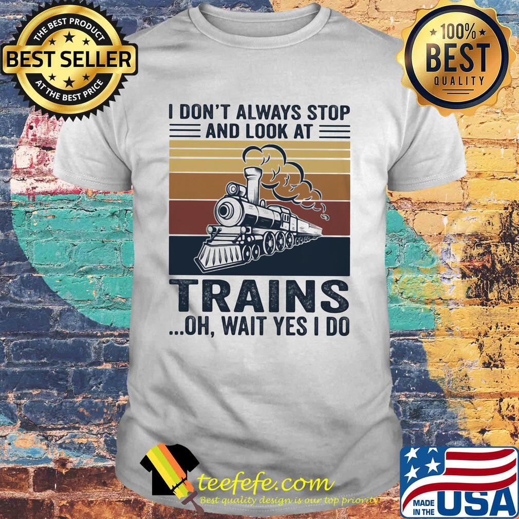 I don't always stop and look at trains oh wait yes I do vintage shirt I don't always stop and look at trains oh wait yes I do vintage shirt