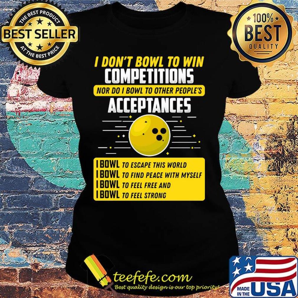 I don't bowl to win competitions nor do I bowl to other people's s Ladies tee I don't bowl to win competitions nor do I bowl to other people's s Ladies tee
