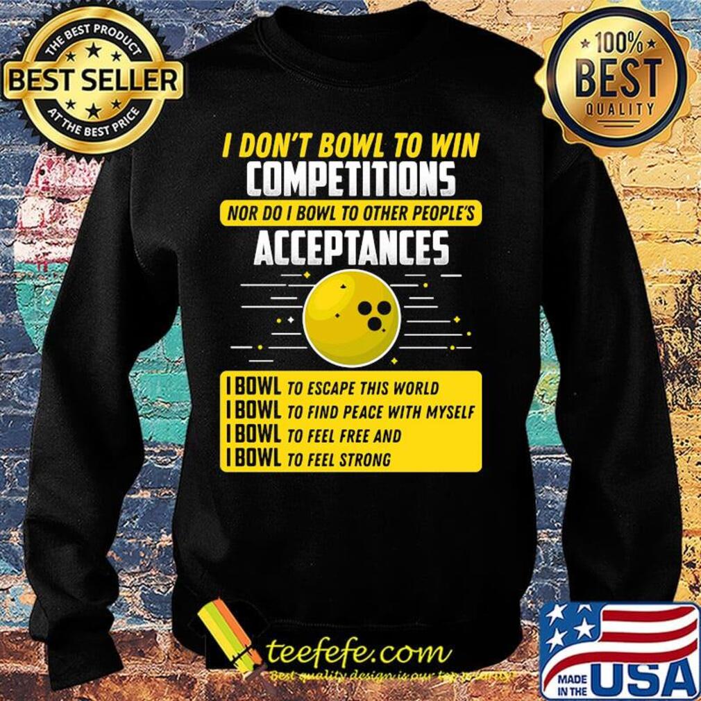 I don't bowl to win competitions nor do I bowl to other people's s Sweater I don't bowl to win competitions nor do I bowl to other people's s Sweater